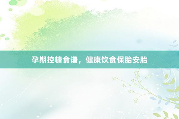 孕期控糖食谱，健康饮食保胎安胎